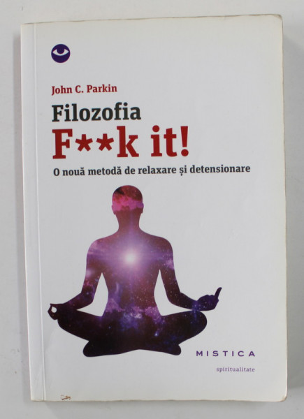 FILOZOFIA F**K IT ! - O NOUA METODA DE RELAXARE SI DETENSIONARE de JOHN C. PARKIN , 2015