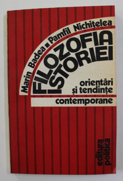 FILOZOFIA ISTORIEI ,  ORIENTARI SI TENDINTE CONTEMPORANE de MARIN BADEA si PAMFIL NICHITELEA , 1982 ,