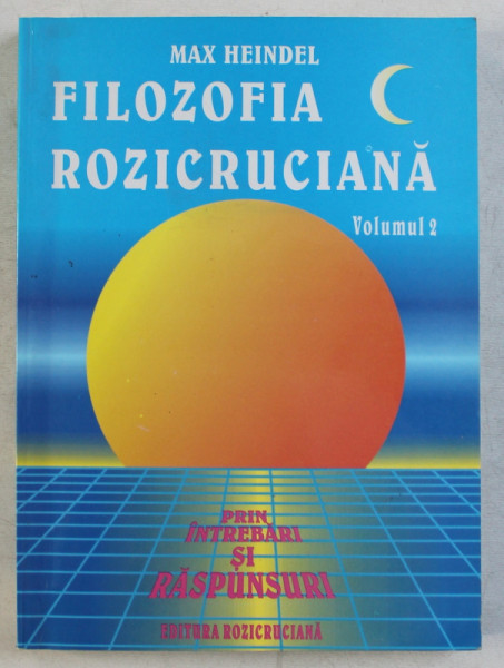 FILOZOFIA ROZICRUCIANA PRIN INTREBARI SI RASPUNSURI VOL. II de MAX HEINDEL , 2003