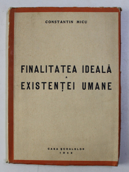 FINALITATEA IDEALA A EXISTENTEI UMANE ( INCERCARE DE EXPLICARE A ORIGINEI SI SENSULUI CULTUREI ) de CONSTANTIN MICU, 1943
