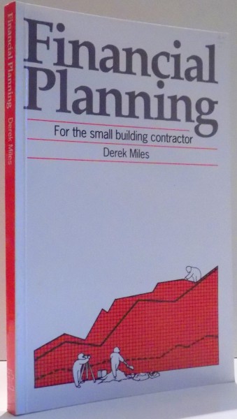 FINANCIAL PLANNING, FOR THE SMALL BUILDING CONTRACTOR by DEREK MILES , 1992