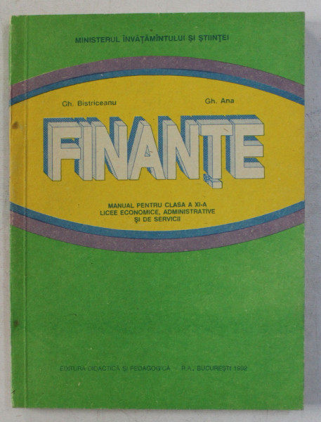 FINANTE - MANUAL PENTRU CLASA a - XI - a LICEE ECONOMICE , ADMINISTRATIVE SI DE SERVICII de GH. BISTRICEANU , GH. ANA , 1992
