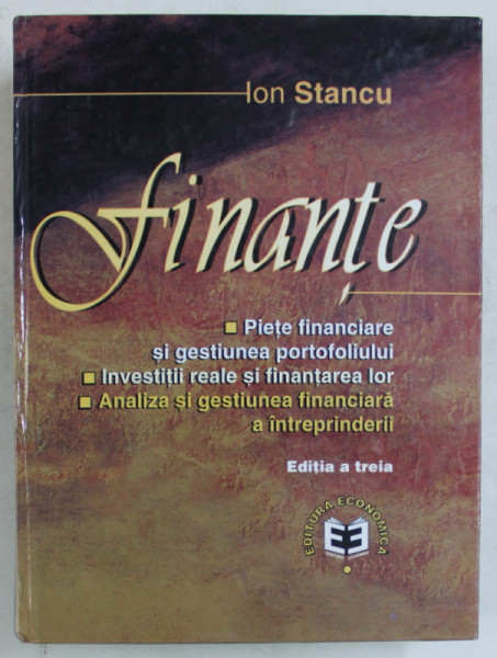 FINANTE , PIETE FINANCIARE SI GESTIUNEA PORTOFOLIULUI , INVESTII REALE SI FINANTAREA LOR , ANALIZA SI GESTIUNEA FINANCIARA A INTREPRINDERII , EDITIA A III - A de ION STANCU , 2002