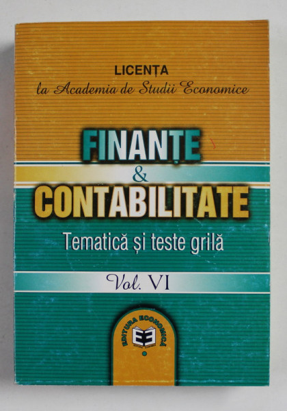 FINANTE SI  CONTABILITATE - TEMATICA SI TESTE GRILA , VOLUMUL VI , LICENTA LA A.S.E. , 2002