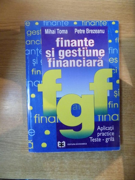 FINANTE SI GESTIUNE FINANCIARA. APLICATII PRACTICE TESTE-GRILA de MIHAI TOMA, PETRE BREZEANU  1996