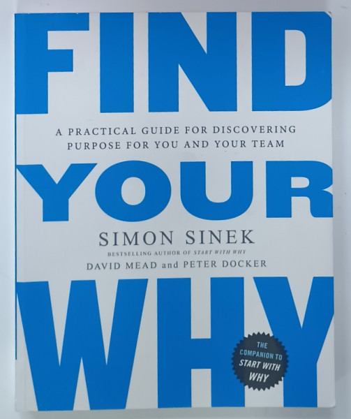 FIND YOUR WHY by SIMON SINEK ,  A PRACTICAL GUIDE FOR DISCOVERING PURPOSE FOR YOU AND YOUR TEAM , 2017