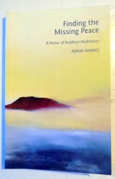 FINDING THE MISSING PEACE , A PRIMER OF BUDDHIST MEDITATION by AJAHN AMARO , 2012