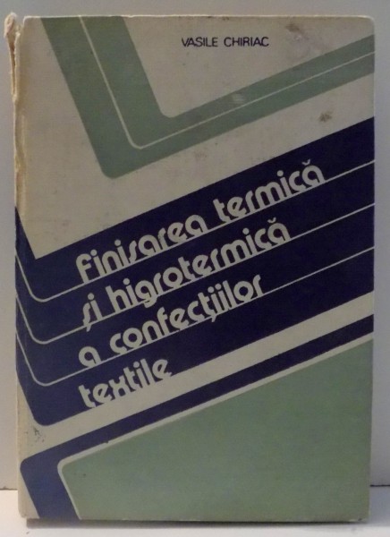 FINISAREA TERMICA SI HIGROTERMICA A CONFECTIILOR TEXTILE de VASILE CHIRIAC , 1989