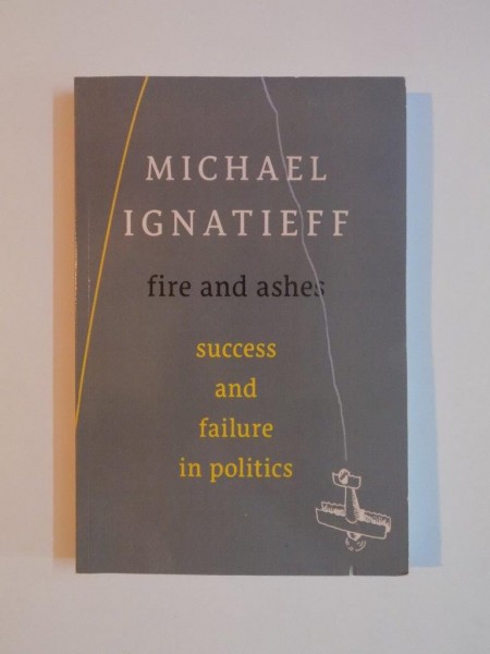FIRE AND ASHES , SUCCES AND FAILURE IN POLITICS de MICHAEL IGNATIEFF , 2013