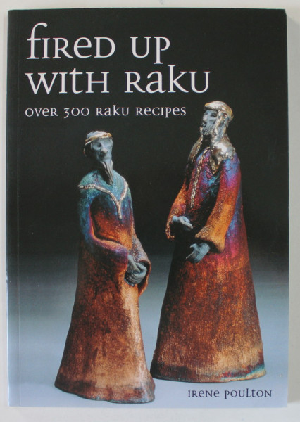 FIRED UP WITH RAKU , OVER 300 RAKU RECIPES by IRENE POULTON , 2020