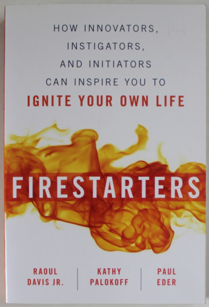 FIRESTARTERS by RAOUL DAVIS JR. ..PAUL EDER , HOW INNOVATORS INSTIGATORS ...CAN INSPIRE YOU TO , 2018