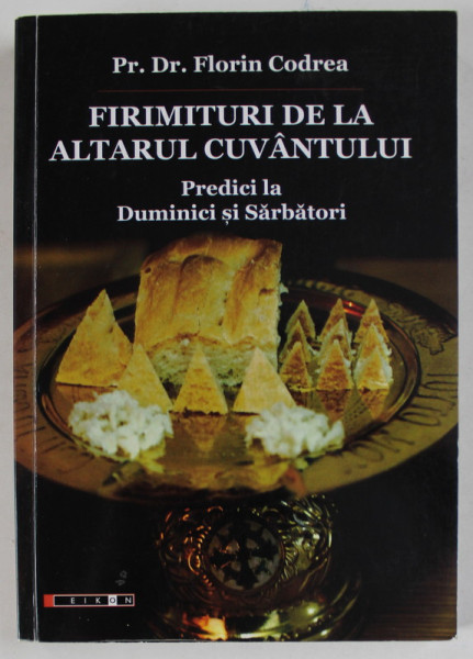 FIRIMITURI DE LA ALTARUL CUVANTULUI , PREDICI LA DUMINICI SI SARBATORI de PREOT FLORIN CODREA , 2015 , DEDICATIE *
