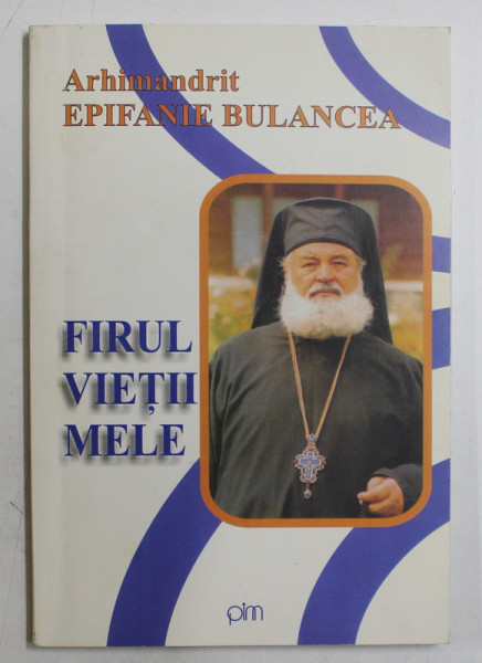 FIRUL VIETII MELE de ARHIMANDRIT EPIFANIE  BULANCEA , 2004 , DEDICATIE *