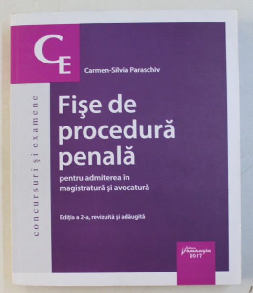 FISE DE PROCEDURA PENALA PENTRU ADMITEREA IN MAGISTRATURA SI AVOCATURA ED. a - II - a REVIZUITA SI ADAUGITA de CARMEN SILVIA PARASCHIV , 2017