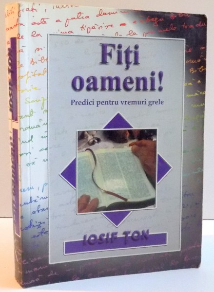 FITI OAMENI ! PREDICI PENTRU VREMURI GRELE de IOSIF TON , 2001