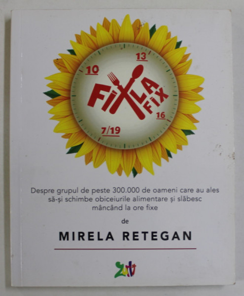 FIX LA FIX - DESPRE GRUPUL DE PESTE 300.000 DE OAMENI CARE ...SLABESC MANCAND LA ORE FIXE de MIRELA RETEGAN , 2018 , DEDICATIE *