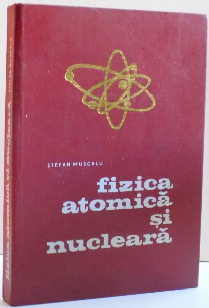 FIZICA ATOMICA SI NUCLEARA de STEFAN MUSCALU , 1975