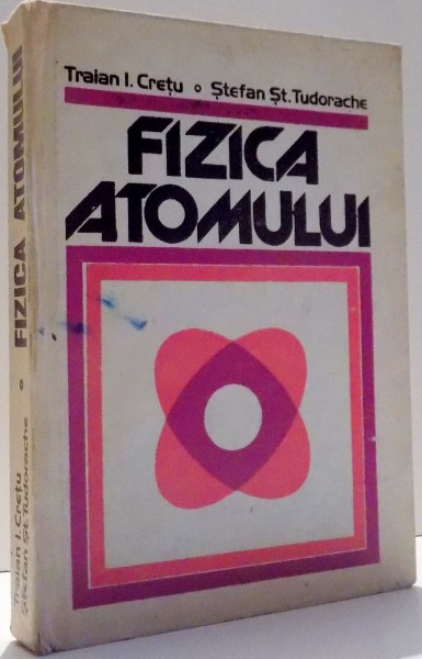 FIZICA ATOMULUI de TRAIAN I. CRETU...STEFAN ST. TUDORACHE , 1985