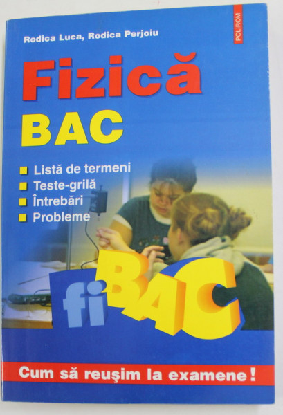 FIZICA - BAC - LISTA DE TERMENI , TESTE - GRILA , INTREBARI , PROBLEME de RODICA LUCA si RODICA PERJOIU , 2005