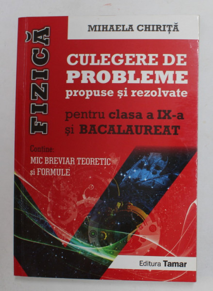 FIZICA - CULEGERE DE PROBLEME PROPUSE SI REZOLVATE PENTRU CLASA A IX -A SI BACALAUREAT de MIHAELA CHIRITA , 2016