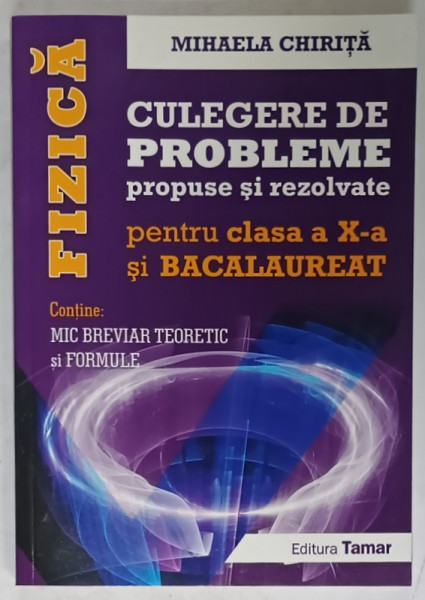 FIZICA , CULEGERE DE PROBLEME PROPUSE SI REZOLVATE , PENTRU CLASA A - X-A SI BACALAUREAT de MIHAELA CHIRITA , 2016