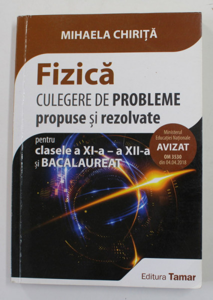 FIZICA - CULEGERE DE PROBLEME PROPUSE SI REZOLVATE PENTRU CLASELE A XI -A si A XII -A SI BACALAUREAT de MIHAELA CHIRITA , 2018