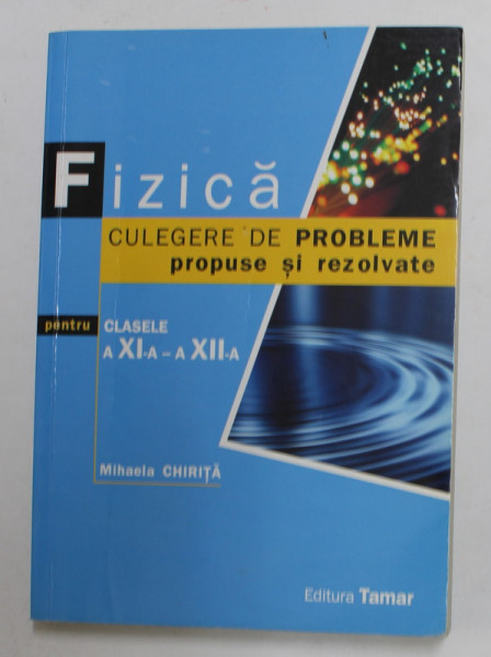 FIZICA - CULEGERE DE PROBLEME PROPUSE SI REZOLVATE PENTRU CLASELE A XI -A si XII -A de MIHAELA CHRITA , 2011