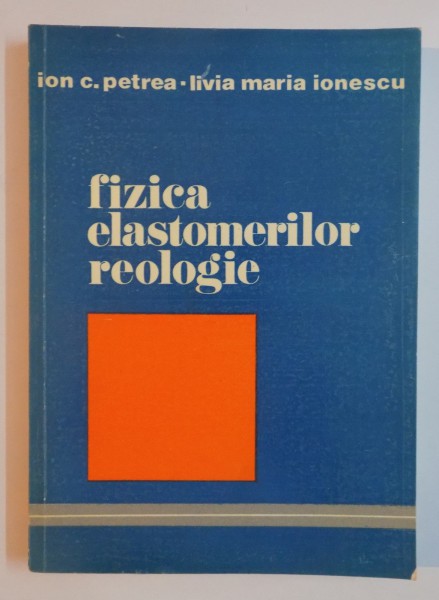 FIZICA ELASTOMERILOR REOLOGIE de ION C. PETREA , LIVIA MARIA IONESCU , 1981