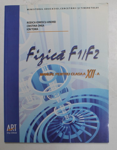 FIZICA F1 / F2 , MANUAL PENTRU CLASA A XII -A de RODICA IONESCU - ANDREI ...ION TOMA , 2007