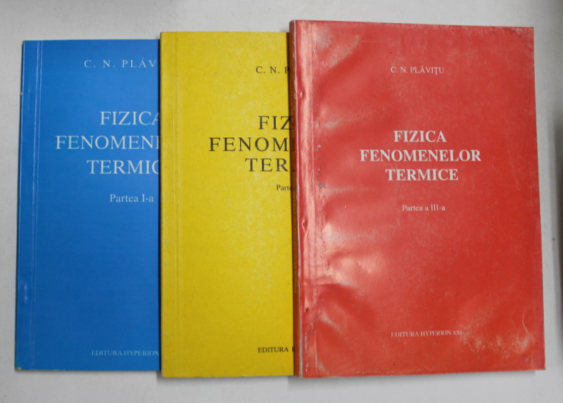 FIZICA FENOMENELOR TERMICE de C.N. PLAVITU   , PARTILE I - III , 3 VOLUME , 1992 - 1994