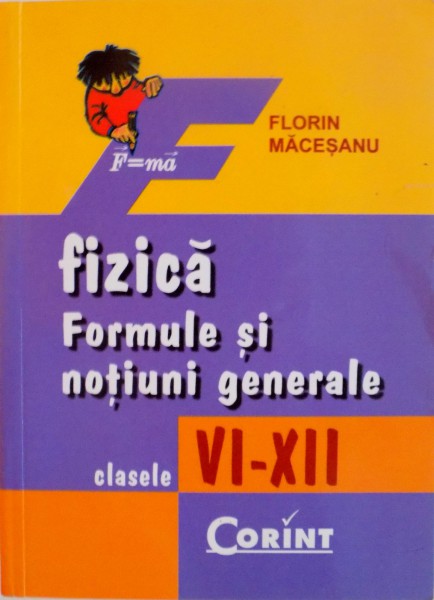FIZICA, FORMULE SI NOTIUNI GENERALE, CLASELE VI-XII de FLORIN MACESANU, 2007 *LIPSA PAGINA DE TITLU