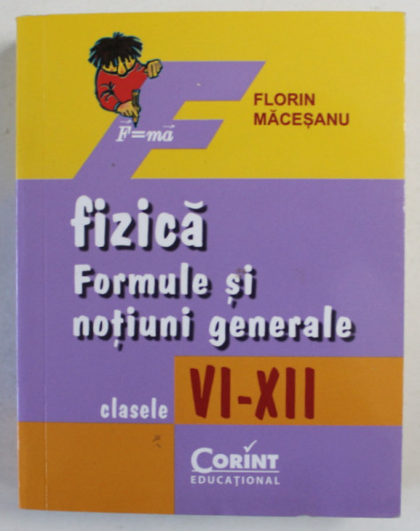 FIZICA , FORMULE SI NOTIUNI GENERALE , CLASELE VI - XII de FLORIN MACESANU , 2014