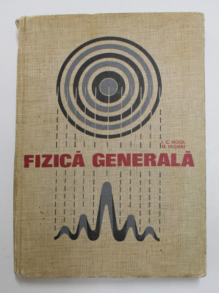 FIZICA GENERALA de I.C. MOISIL si G. HUTANU , 1968