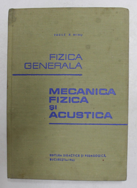 FIZICA GENERALA - MECANICA FIZICA SI ACUSTICA de VASILE  P. MIHU , 1965