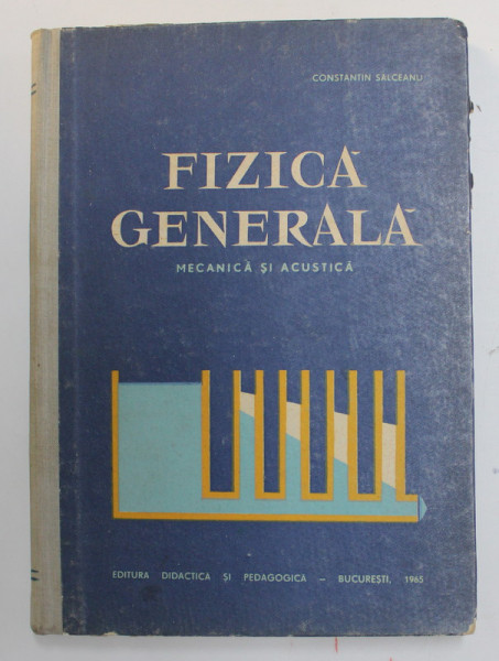 FIZICA GENERALA , MECANICA SI ACUSTICA de CONSTANTIN SALCEANU , 1965