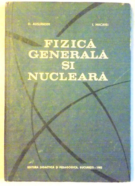 FIZICA GENERALA SI NUCLEARA de D. AUSLANDER I. MACAVEI , 1982