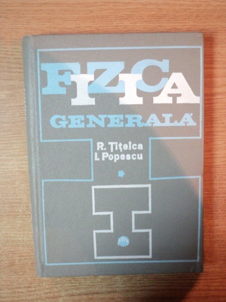FIZICA GENERALA , VOL. I de R. TITELCA , I. POPESCU , Bucuresti 1971