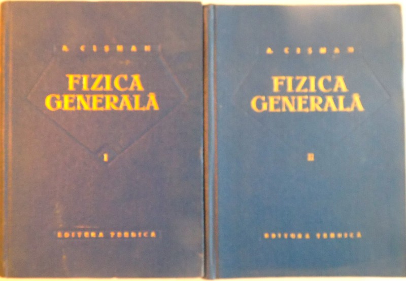 FIZICA GENERALA, VOL. I - II, EDITIA A TREIA de ALEXANDRU CISMAN, 1962