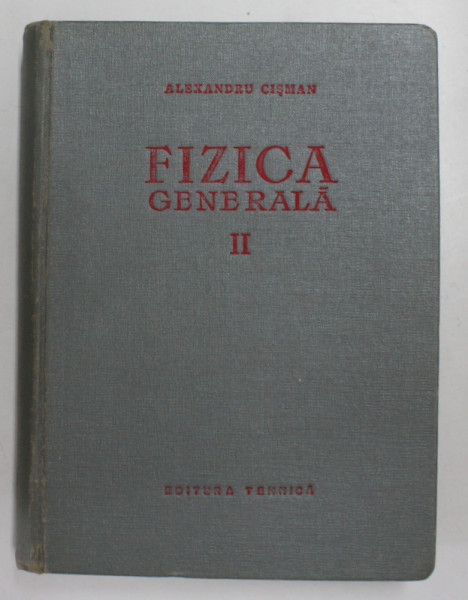 FIZICA GENERALA , VOLUMUL II de ALEXANDRU CISMAN , 1957
