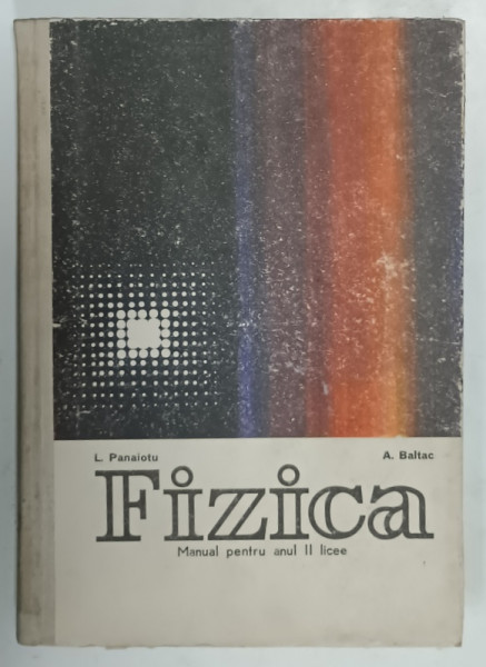FIZICA , MANUAL PENTRU ANUL II LICEE de L. PANAIOTU si A. BALTAC , 1975