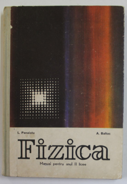 FIZICA , MANUAL PENTRU ANUL II LICEE de L. PANAIOTU si A . BALTAC , 1976