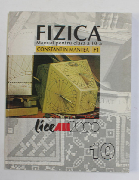 FIZICA - MANUAL PENTRU CLASA A 10 -A , F1 de CONSTANTIN MANTEA , 2000