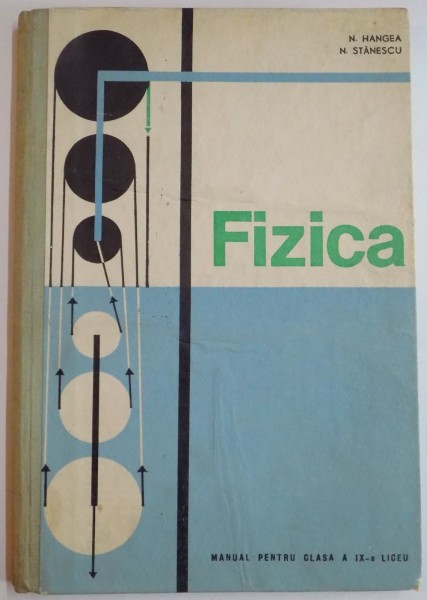 FIZICA, MANUAL PENTRU CLASA A IX - A LICEU de N. HANGEA, N. STANESCU, 1968