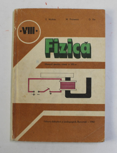 FIZICA , MANUAL PENTRU CLASA A - VIII-A de E. NICHITA ..G. ILIE , 1982