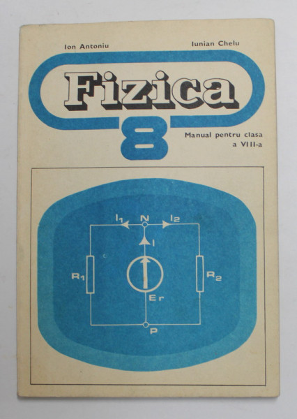 FIZICA , MANUAL PENTRU CLASA A VIII -A de ION ANTONIU si  IUNIAN CHELU , 1979