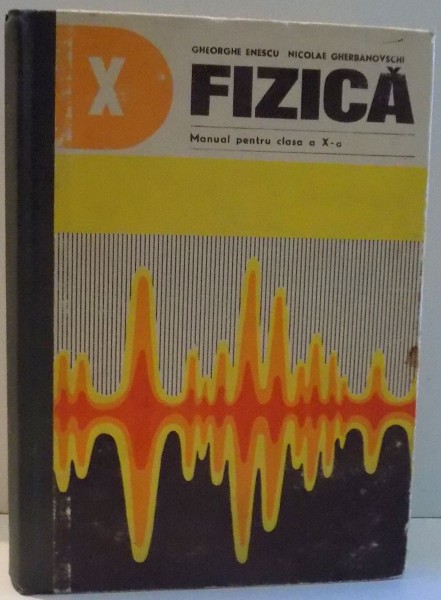 FIZICA, MANUAL PENTRU CLASA A X-A de GHEORGHE ENESCU, NICOLAE GHERBANOVSCHI , 1979