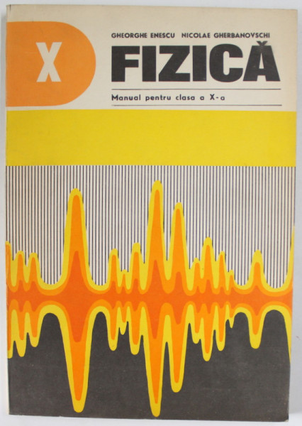 FIZICA , MANUAL PENTRU CLASA A - X -A de GHEORGHE ENESCU si NICOLAE GHERBANOVSCHI , MANUAL EXPERIMENTAL , 1978