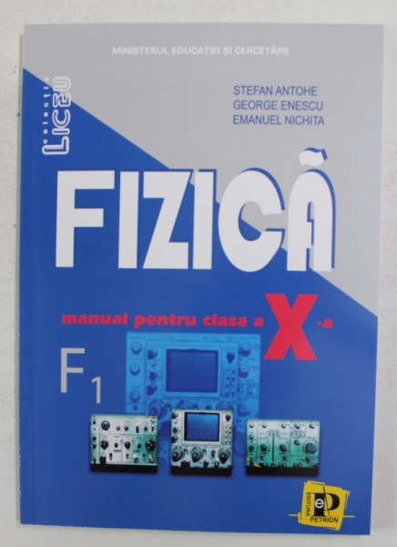 FIZICA , MANUAL PENTRU CLASA A X - A ( VARIANTA F1 ) de STEFAN ANTOHE ... EMANUEL NICHITA , 2004