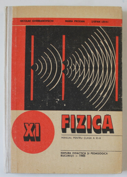 FIZICA , MANUAL PENTRU CLASA A XI -A de NICOLAE GHERBANOVSCHI ...STEFAN LEVAI , 1985