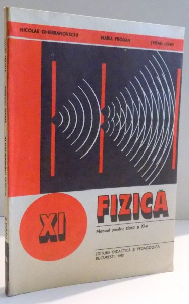 FIZICA , MANUAL PENTRU CLASA A XI A de NICOLAE GHERBANOVSCHI...STEFAN LEVAY , 1981